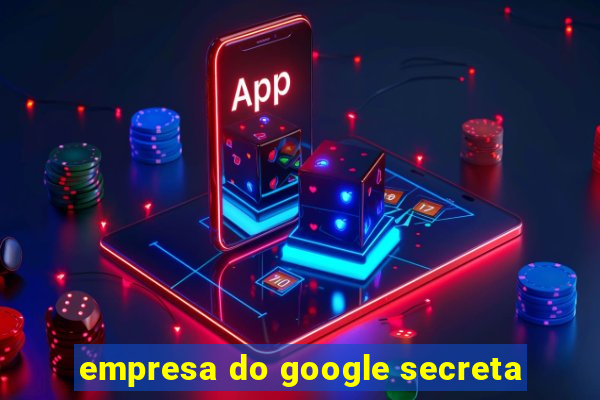 empresa do google secreta